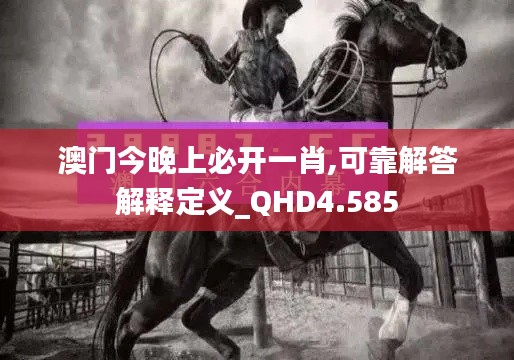 澳门今晚上必开一肖,可靠解答解释定义_QHD4.585