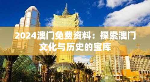 2024澳门免费资料:探索澳门文化与历史的宝库