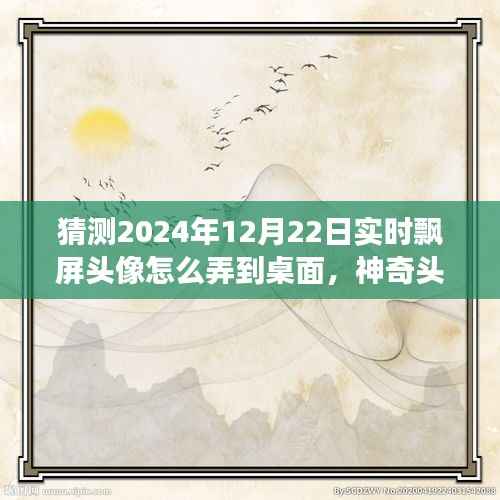 神奇之旅,揭秘2024年飘屏头像魔法,实时飘屏头像制作指南!