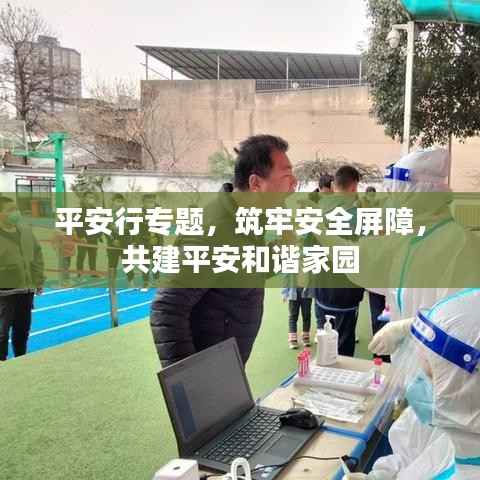 平安行专题,筑牢安全屏障,共建平安和谐家园