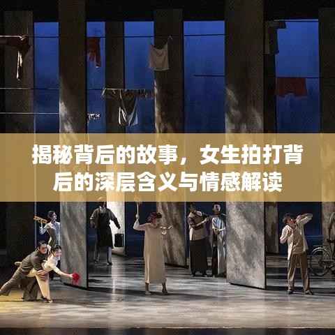 揭秘背后的故事,女生拍打背后的深层含义与情感解读