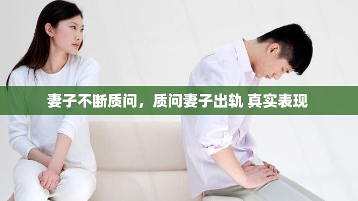 妻子不断质问,质问妻子出轨 真实表现