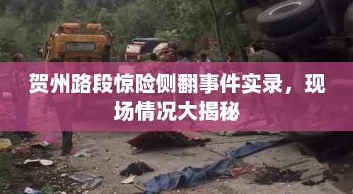 贺州路段惊险侧翻事件实录,现场情况大揭秘
