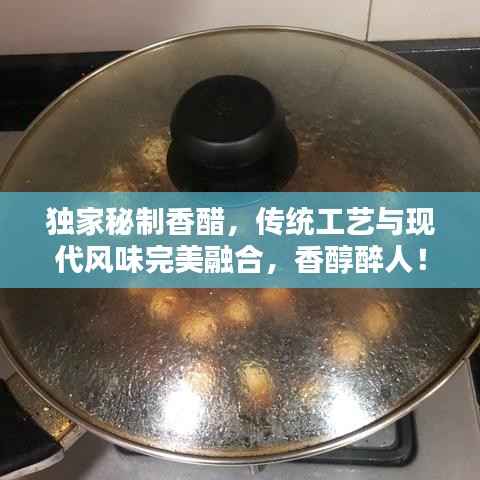 独家秘制香醋,传统工艺与现代风味完美融合,香醇醉人!