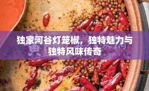独家河谷灯笼椒,独特魅力与独特风味传奇