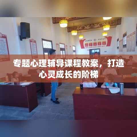 专题心理辅导课程教案,打造心灵成长的阶梯