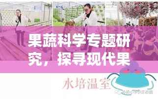 果蔬科学专题研究,探寻现代果蔬产业科技创新的奥秘之路