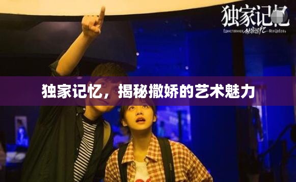 独家记忆,揭秘撒娇的艺术魅力