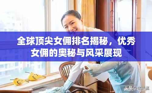 全球顶尖女佣排名揭秘,优秀女佣的奥秘与风采展现