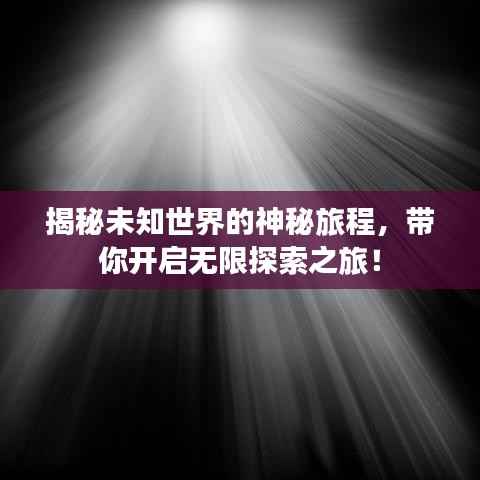 揭秘未知世界的神秘旅程，带你开启无限探索之旅！