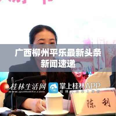 广西柳州平乐最新头条新闻速递