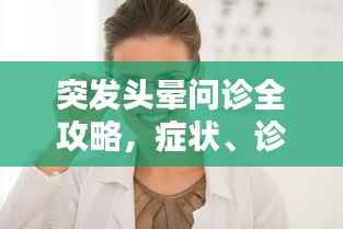 突发头晕问诊全攻略，症状、诊断与治疗详解