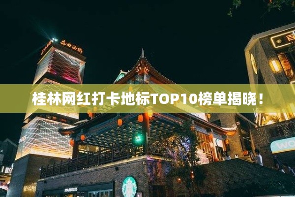 桂林网红打卡地标TOP10榜单揭晓!