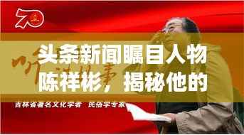 头条新闻瞩目人物陈祥彬,揭秘他的故事与影响力