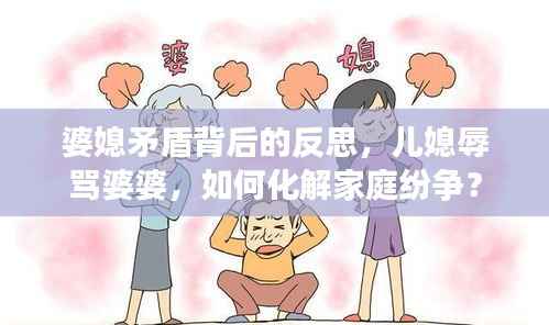 婆媳矛盾背后的反思,儿媳辱骂婆婆,如何化解家庭纷争?