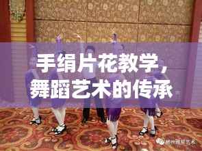 手绢片花教学，舞蹈艺术的传承与创新探索