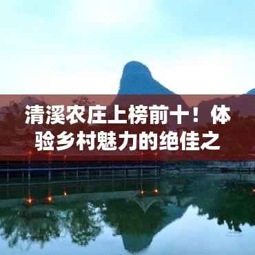 清溪农庄上榜前十!体验乡村魅力的绝佳之地