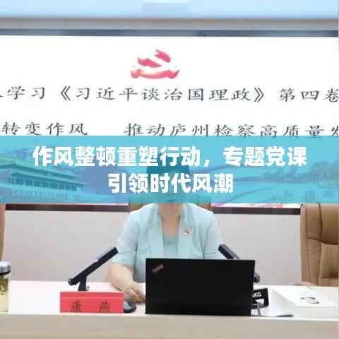 作风整顿重塑行动,专题党课引领时代风潮