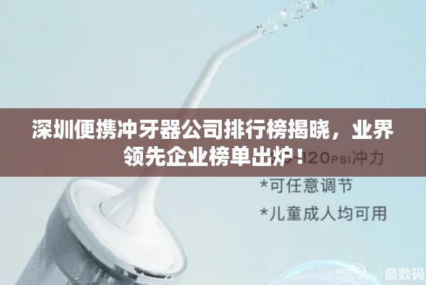 深圳便携冲牙器公司排行榜揭晓,业界领先企业榜单出炉!