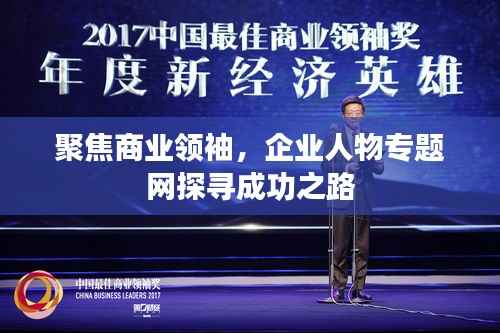 聚焦商业领袖,企业人物专题网探寻成功之路