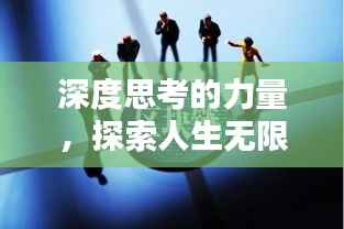 深度思考的力量,探索人生无限广度