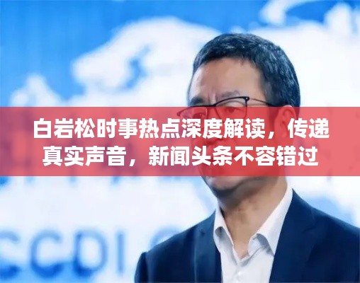 白岩松时事热点深度解读,传递真实声音,新闻头条不容错过