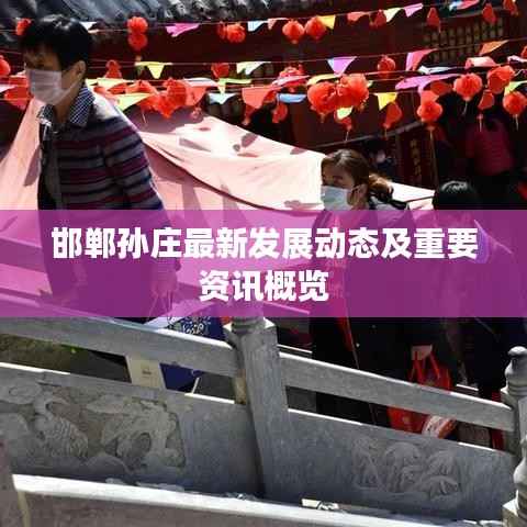 邯郸孙庄最新发展动态及重要资讯概览